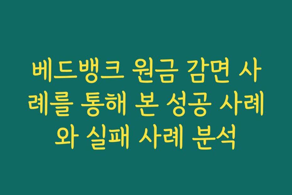 베드뱅크 원금 감면 사례를 통해 본 성공 사례와 실패 사례 분석
