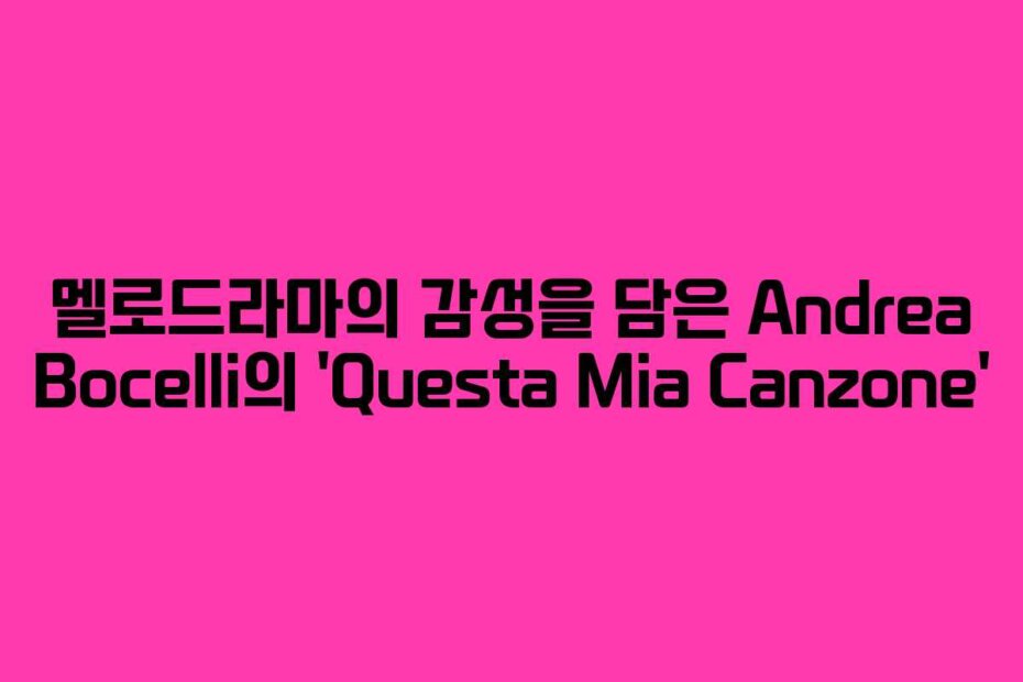 멜로드라마의 감성을 담은 Andrea Bocelli의 ‘Questa Mia Canzone’