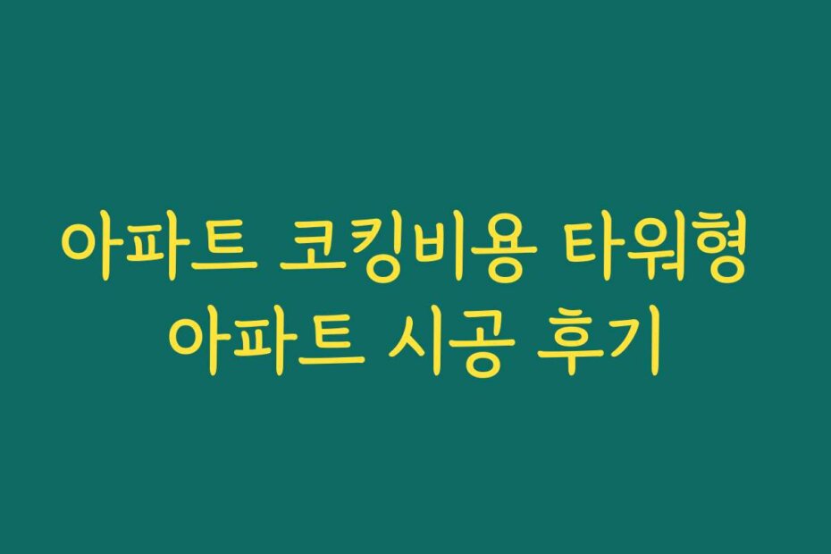 아파트 코킹비용 타워형 아파트 시공 후기