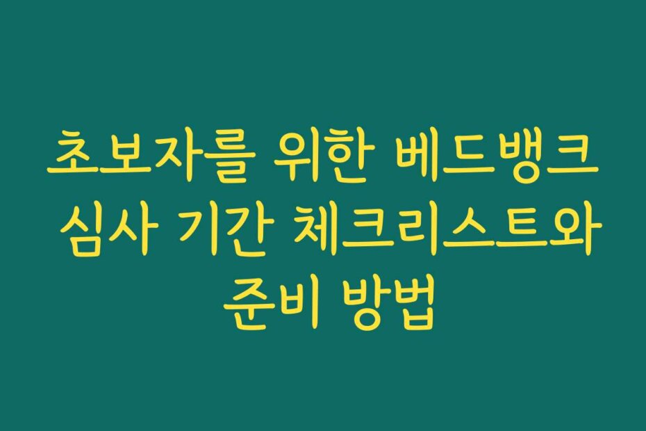 초보자를 위한 베드뱅크 심사 기간 체크리스트와 준비 방법