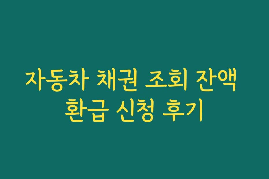 자동차 채권 조회 잔액 환급 신청 후기