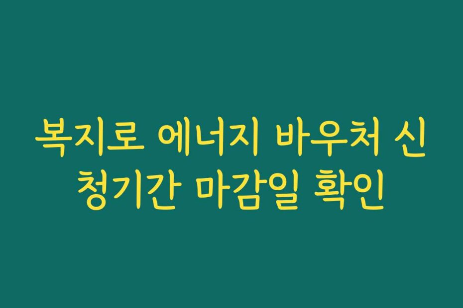 복지로 에너지 바우처 신청기간 마감일 확인
