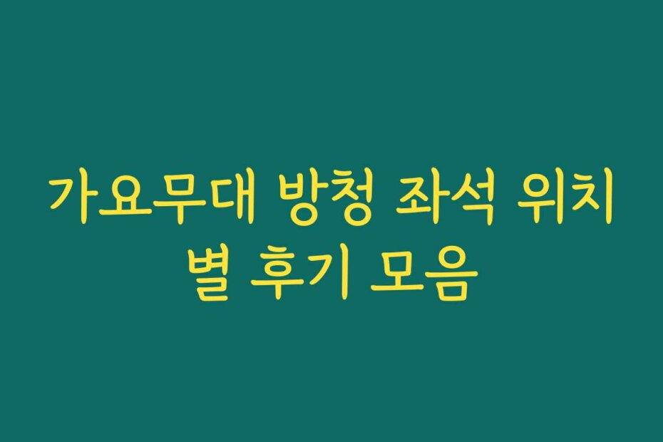 가요무대 방청 좌석 위치별 후기 모음