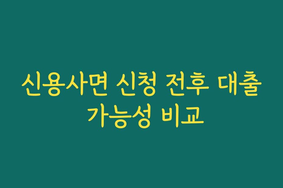 신용사면 신청 전후 대출 가능성 비교