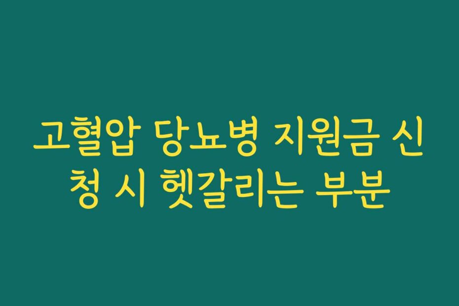 고혈압 당뇨병 지원금 신청 시 헷갈리는 부분