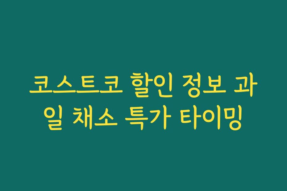 코스트코 할인 정보 과일 채소 특가 타이밍