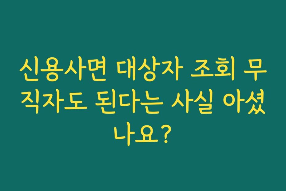 신용사면 대상자 조회 무직자도 된다는 사실 아셨나요?
