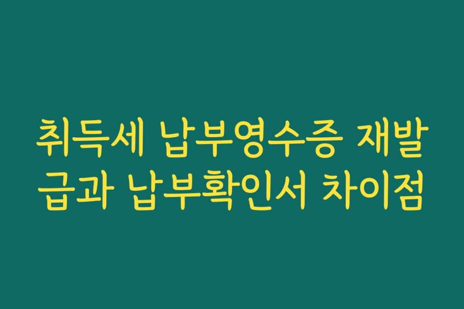 취득세 납부영수증 재발급과 납부확인서 차이점