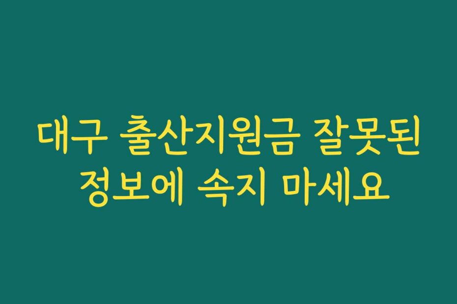 대구 출산지원금 잘못된 정보에 속지 마세요