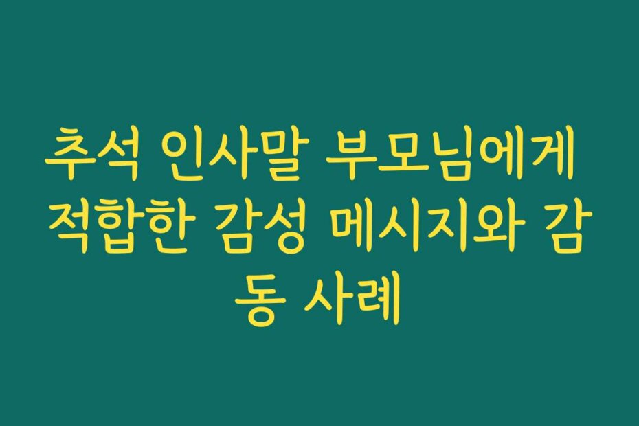 추석 인사말 부모님에게 적합한 감성 메시지와 감동 사례