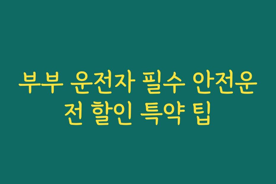 부부 운전자 필수 안전운전 할인 특약 팁