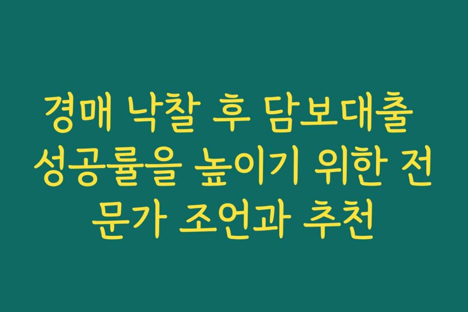 경매 낙찰 후 담보대출 성공률을 높이기 위한 전문가 조언과 추천