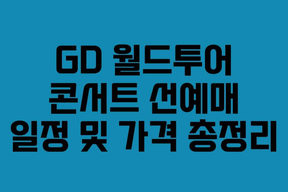 GD 월드투어 콘서트 선예매 일정 및 가격 총정리