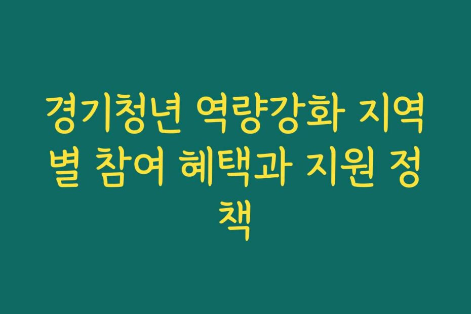 경기청년 역량강화 지역별 참여 혜택과 지원 정책