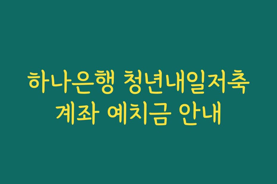 하나은행 청년내일저축계좌 예치금 안내