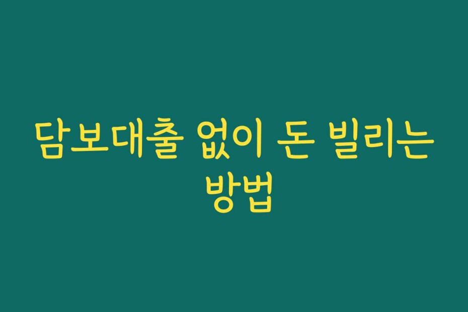 담보대출 없이 돈 빌리는 방법