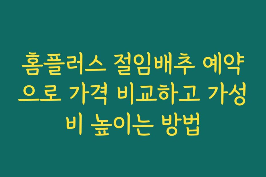 홈플러스 절임배추 예약으로 가격 비교하고 가성비 높이는 방법