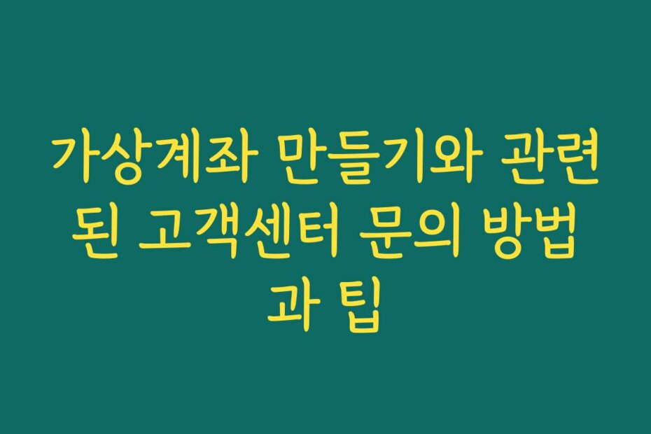 가상계좌 만들기와 관련된 고객센터 문의 방법과 팁