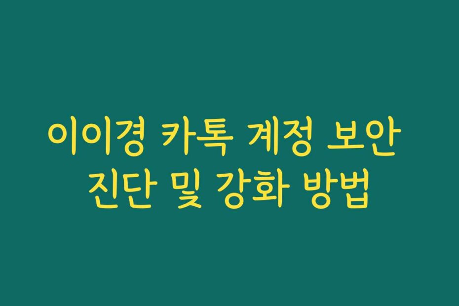 이이경 카톡 계정 보안 진단 및 강화 방법