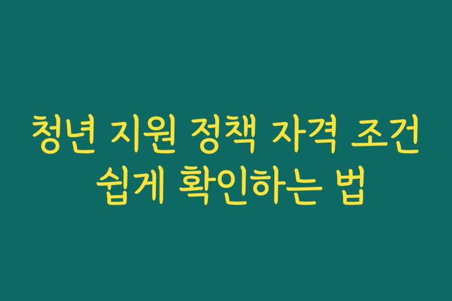 청년 지원 정책 자격 조건 쉽게 확인하는 법