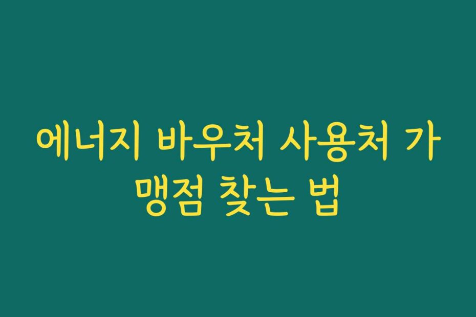 에너지 바우처 사용처 가맹점 찾는 법