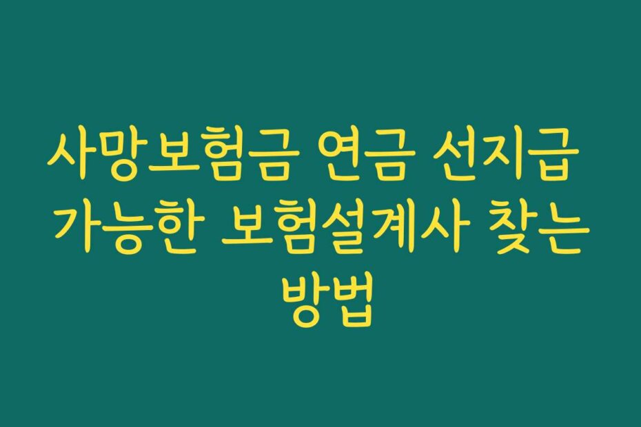 사망보험금 연금 선지급 가능한 보험설계사 찾는 방법