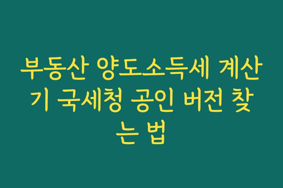 부동산 양도소득세 계산기 국세청 공인 버전 찾는 법 부동산 양도소득세 계산기 국세청 공인 버전 찾는 법