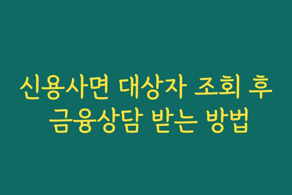 신용사면 대상자 조회 후 금융상담 받는 방법