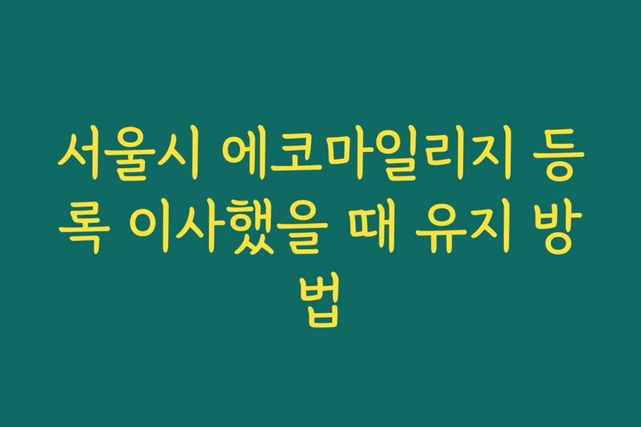 서울시 에코마일리지 등록 이사했을 때 유지 방법