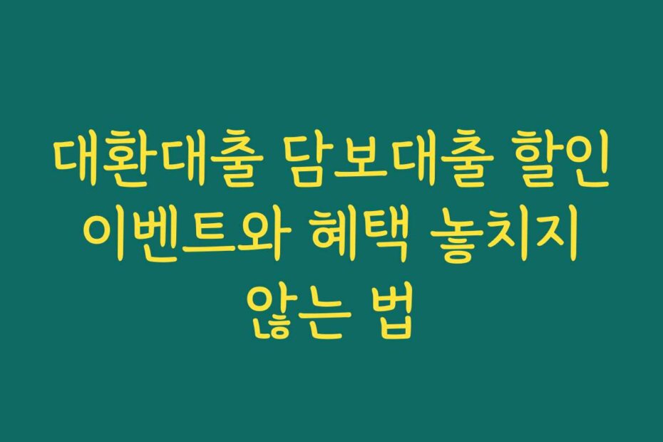 대환대출 담보대출 할인 이벤트와 혜택 놓치지 않는 법