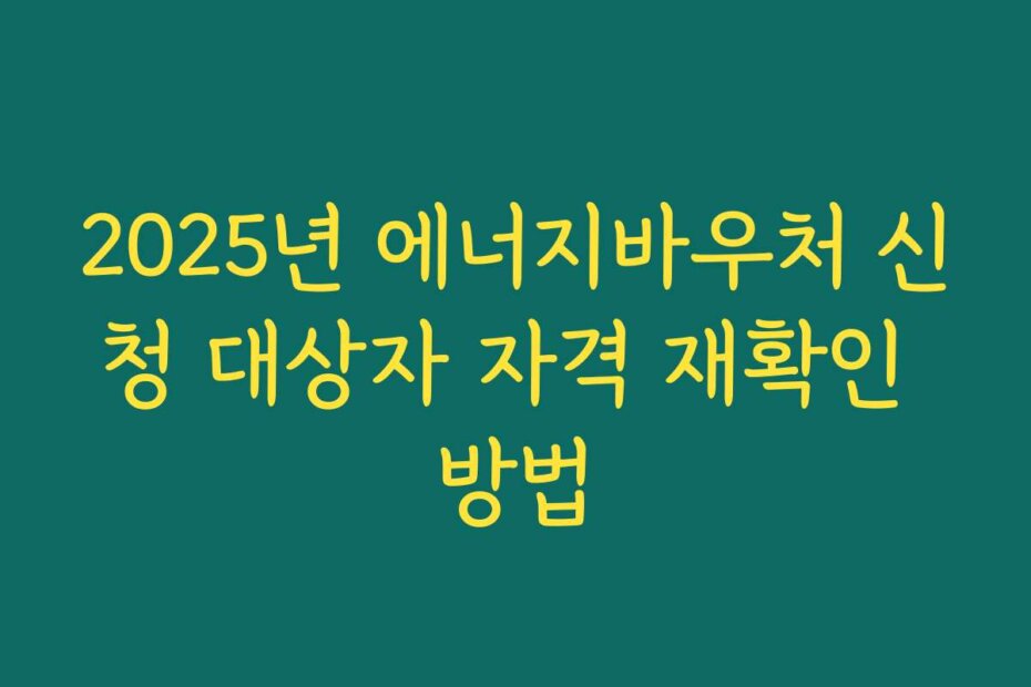 2025년 에너지바우처 신청 대상자 자격 재확인 방법