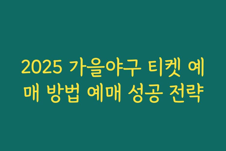 2025 가을야구 티켓 예매 방법 예매 성공 전략