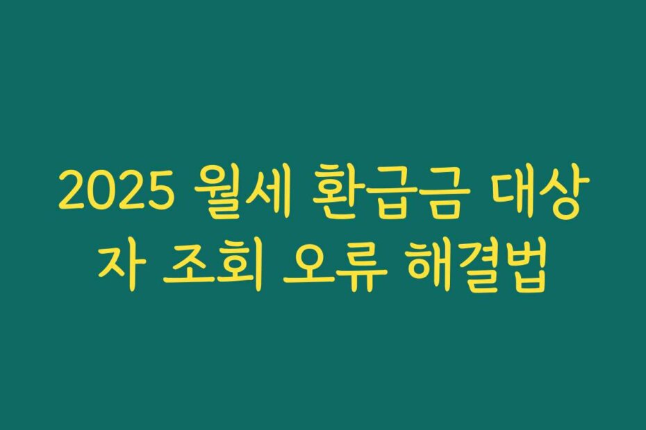 2025 월세 환급금 대상자 조회 오류 해결법