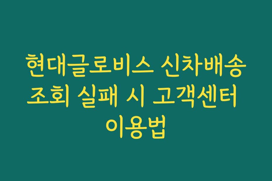 현대글로비스 신차배송조회 실패 시 고객센터 이용법