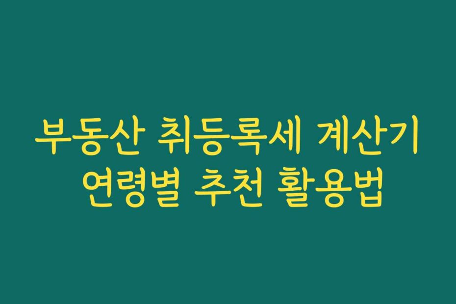부동산 취등록세 계산기 연령별 추천 활용법