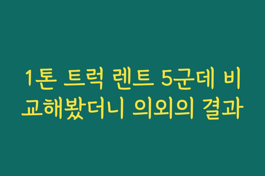 1톤 트럭 렌트 5군데 비교해봤더니 의외의 결과