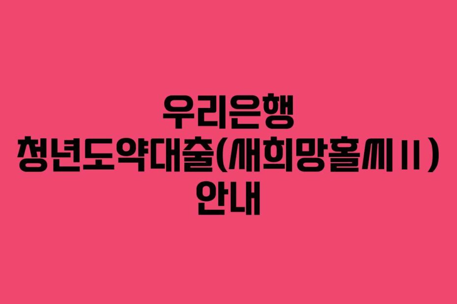 우리은행 청년도약대출(새희망홀씨Ⅱ) 안내