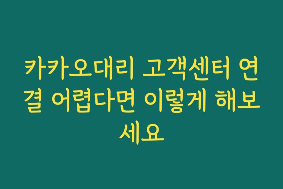 카카오대리 고객센터 연결 어렵다면 이렇게 해보세요