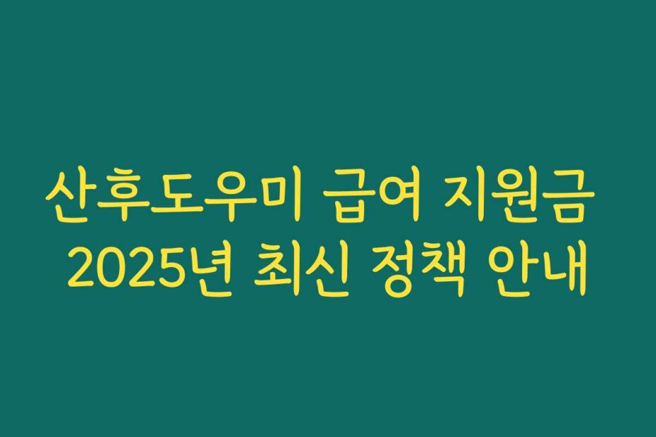 산후도우미 급여 지원금 2025년 최신 정책 안내