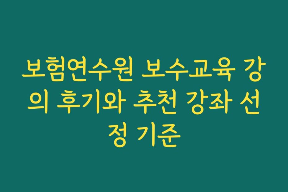 보험연수원 보수교육 강의 후기와 추천 강좌 선정 기준