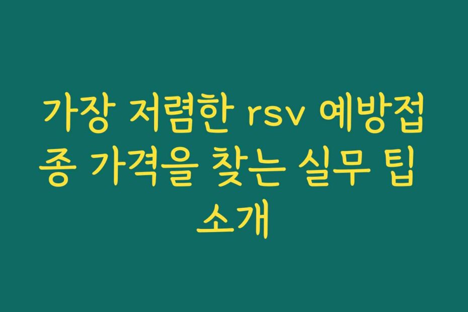 가장 저렴한 rsv 예방접종 가격을 찾는 실무 팁 소개