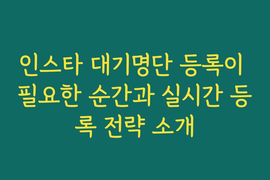 인스타 대기명단 등록이 필요한 순간과 실시간 등록 전략 소개