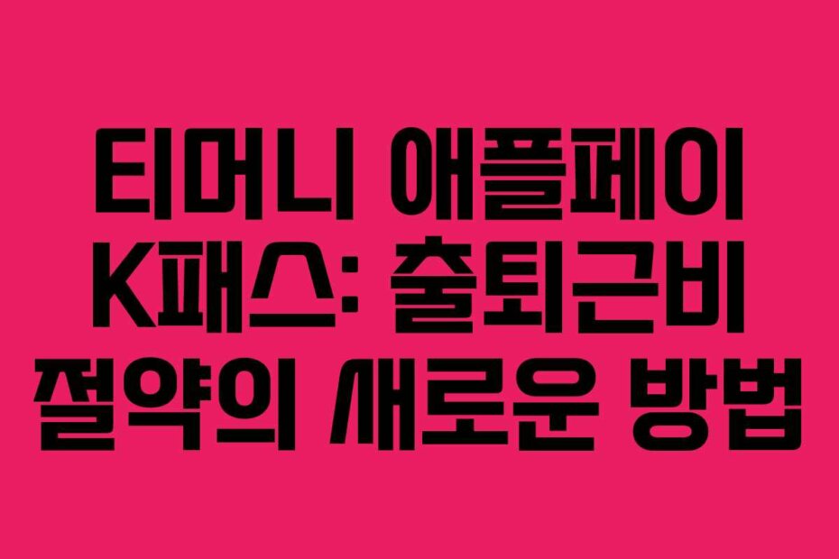 티머니 애플페이 K패스: 출퇴근비 절약의 새로운 방법