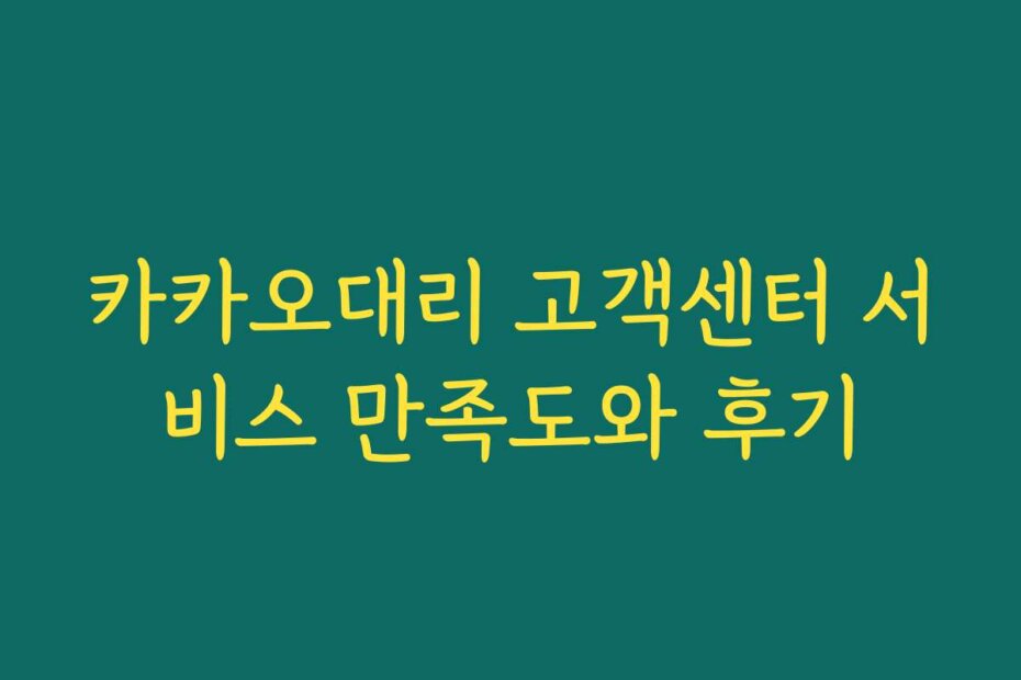 카카오대리 고객센터 서비스 만족도와 후기