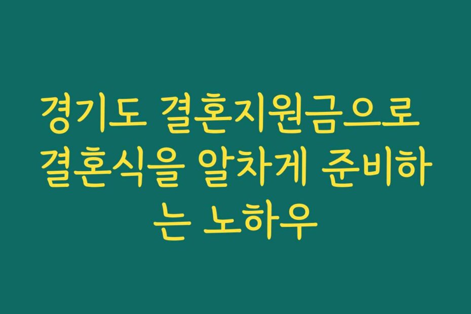경기도 결혼지원금으로 결혼식을 알차게 준비하는 노하우