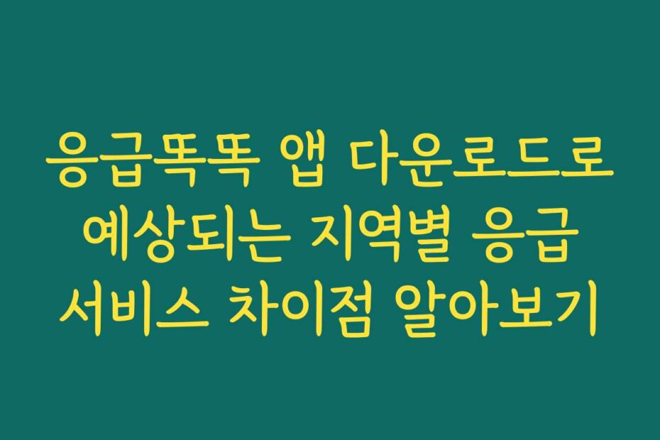 응급똑똑 앱 다운로드로 예상되는 지역별 응급 서비스 차이점 알아보기