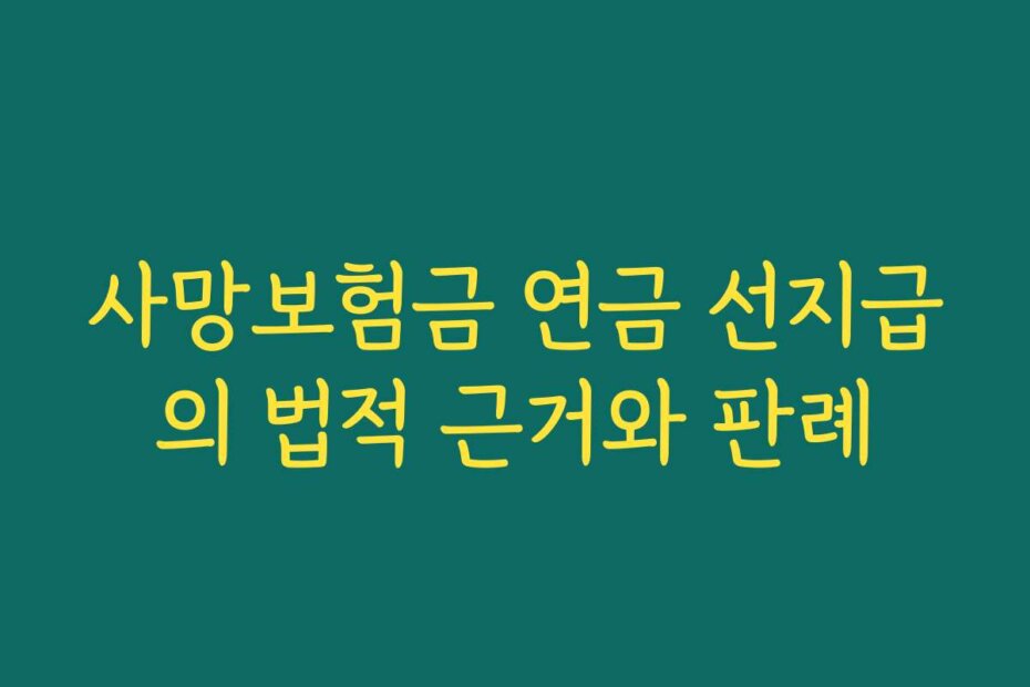 사망보험금 연금 선지급의 법적 근거와 판례