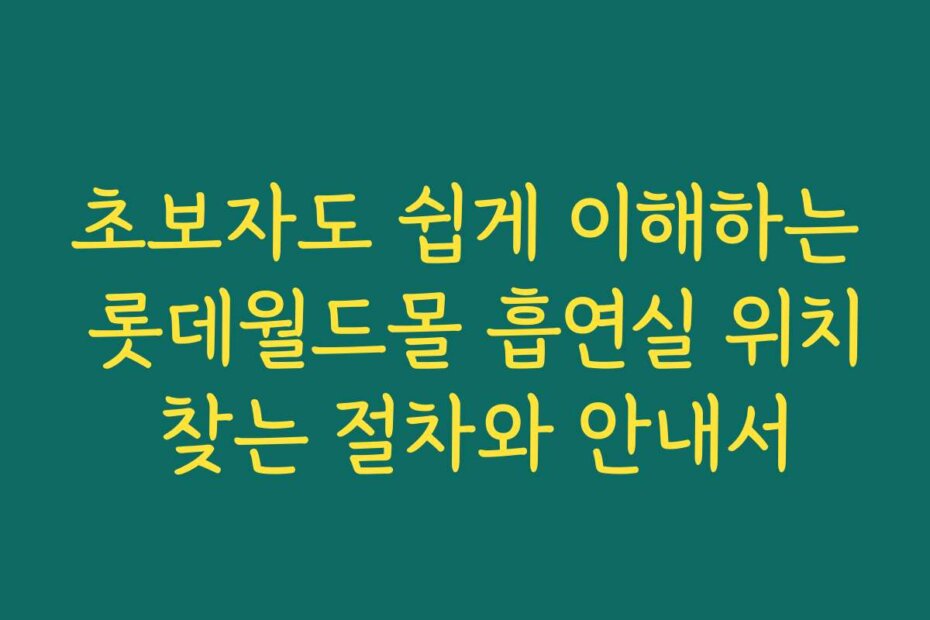 초보자도 쉽게 이해하는 롯데월드몰 흡연실 위치 찾는 절차와 안내서