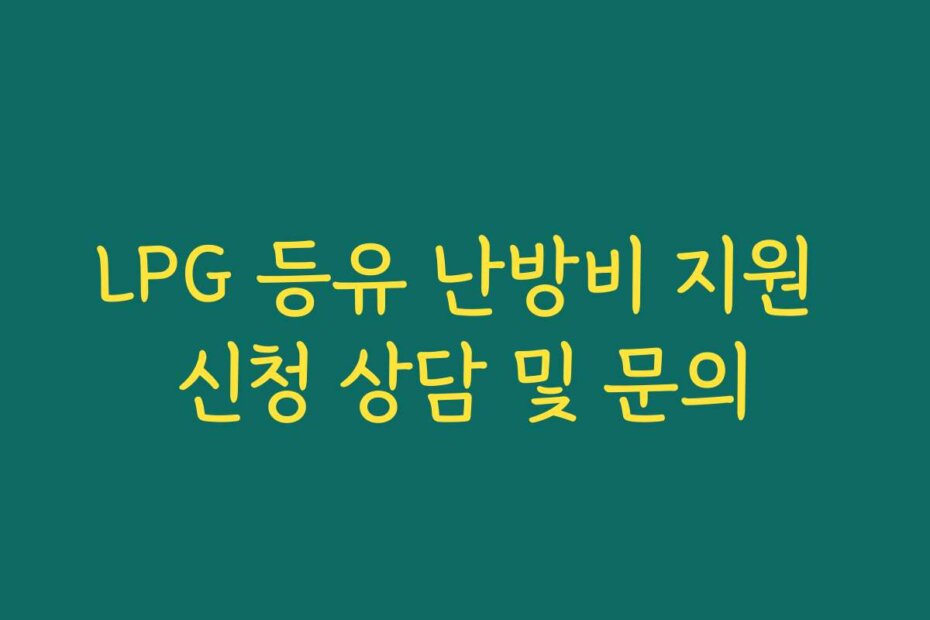 LPG 등유 난방비 지원 신청 상담 및 문의