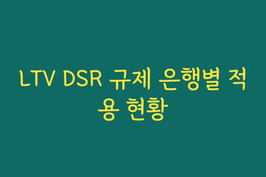 LTV DSR 규제 은행별 적용 현황